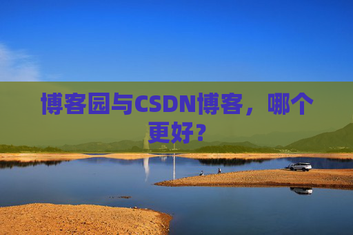 博客园与CSDN博客，哪个更好？