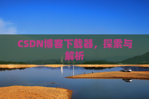 CSDN博客下载器，探索与解析