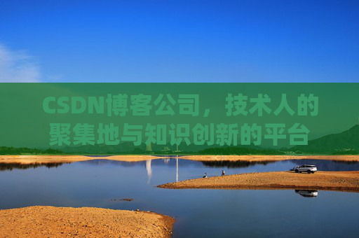CSDN博客公司,技术人的聚集地与知识创新的平台