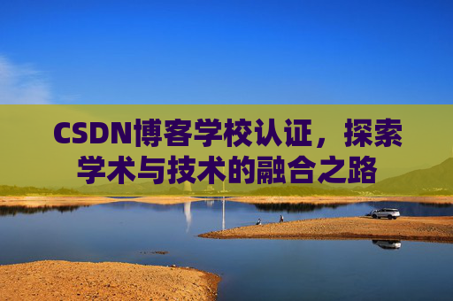 CSDN博客学校认证,探索学术与技术的融合之路