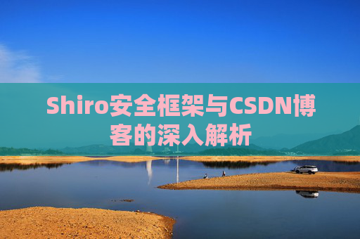 Shiro安全框架与CSDN博客的深入解析